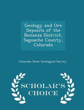 portada Geology and Ore Deposits of the Bonanza District, Saguache County, Colorado - Scholar's Choice Edition (en Inglés)