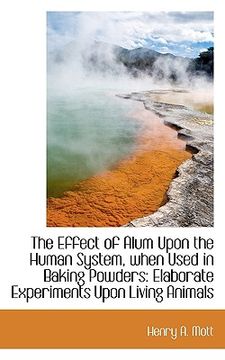 portada the effect of alum upon the human system, when used in baking powders: elaborate experiments upon li (en Inglés)