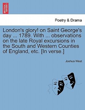 portada london's glory! on saint george's day ... 1789. with ... observations on the late royal excursions in the south and western counties of england, etc. (en Inglés)