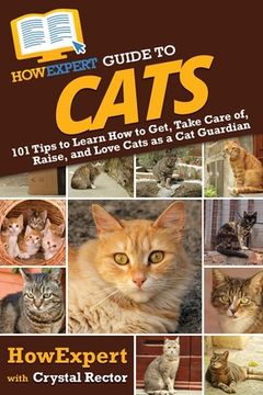 portada HowExpert Guide to Cats: 101 Tips to Learn How to Get, Take Care of, Raise, and Love Cats as a Cat Guardian