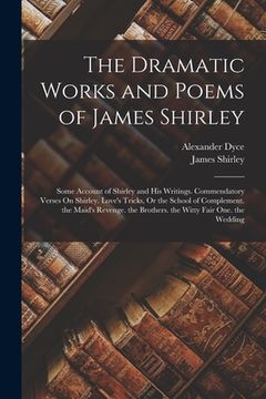 portada The Dramatic Works and Poems of James Shirley: Some Account of Shirley and His Writings. Commendatory Verses On Shirley. Love's Tricks, Or the School