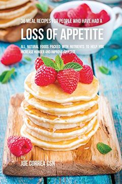 portada 36 Meal Recipes for People Who Have Had a Loss of Appetite: All Natural Foods Packed With Nutrients to Help You Increase Hunger and Improve Appetite