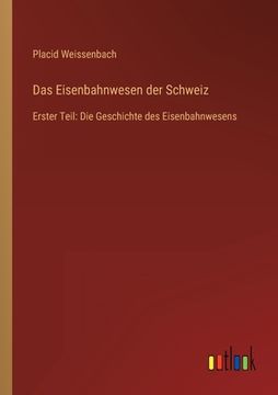 portada Das Eisenbahnwesen der Schweiz: Erster Teil: Die Geschichte des Eisenbahnwesens (in German)