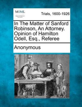 portada in the matter of sanford robinson, an attorney. opinion of hamilton odell, esq., referee (en Inglés)