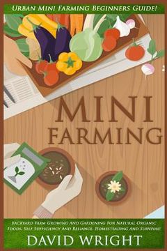 portada Mini Farming: Urban Mini Farming Beginners Guide! - Backyard Farm Growing And Gardening For Natural Organic Foods, Self Sufficiency