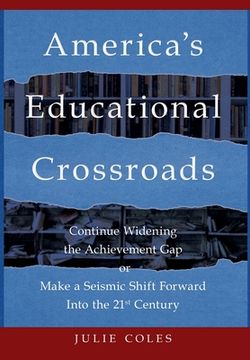 portada America's Educational Crossroads: Continue to Widen the Achievement Gap or Make a Seismic Shift Forward Into the 21st Century (in English)