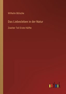 portada Das Liebesleben in der Natur: Zweiter Teil Erste Hälfte (en Alemán)