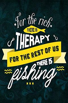 Libro For the Rich There is Therapy for the Rest of us There is Fishing:  Fishing Trip log Book
