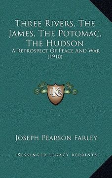 portada three rivers, the james, the potomac, the hudson: a retrospect of peace and war (1910) (in English)