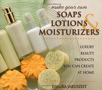 portada Make Your Own Soaps, Lotions & Moisturizers: Luxury Beauty Products You Can Create at Home