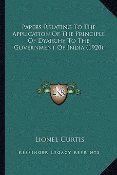 portada papers relating to the application of the principle of dyarchy to the government of india (1920) (in English)
