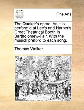 portada the quaker's opera. as it is perform'd at lee's and harper's great theatrical booth in bartholomew-fair. with the musick prefix'd to each song. (en Inglés)