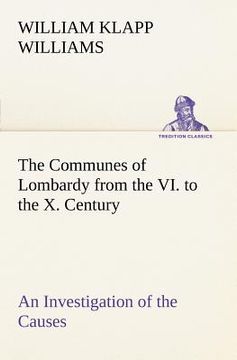 portada the communes of lombardy from the vi. to the x. century an investigation of the causes which led to the development of municipal unity among the lomba (en Inglés)