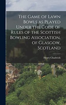 portada The Game of Lawn Bowls as Played Under the Code of Rules of the Scottish Bowling Association, of Glasgow, Scotland (en Inglés)