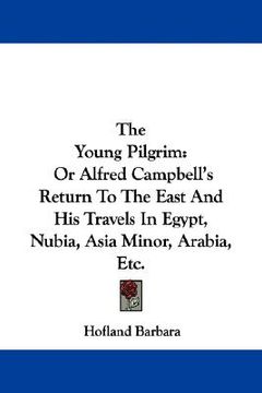 portada the young pilgrim: or alfred campbell's return to the east and his travels in egypt, nubia, asia minor, arabia, etc. (en Inglés)