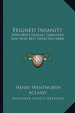 portada feigned insanity: how most usually simulated, and how best detected (1844) (en Inglés)
