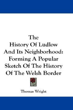 portada the history of ludlow and its neighborhood: forming a popular sketch of the history of the welsh border (en Inglés)