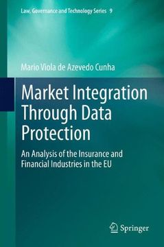 portada Market Integration Through Data Protection: An Analysis of the Insurance and Financial Industries in the EU (Law, Governance and Technology Series)