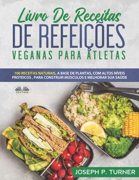 portada Livro De Receitas De Refeições Veganas Para Atletas: 100 Receitas Naturais, Altos Níveis Proteicos E À Base De Plantas, Para Melhorar Músculos E Saúde (en Portugués)
