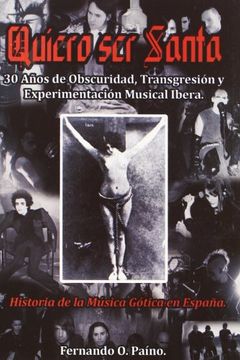 portada Quiero ser Santa: 30 Años de Obscuridad, Transgresión y Experimentación Musical Íbera (Historia de la Música Gótica en España) (in Spanish)