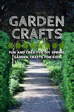 Garden Crafts: Fun and Creative DIY Spring Garden Crafts for Kids (en Inglés)
