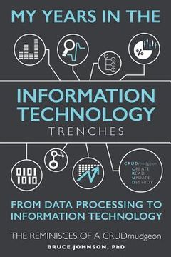 portada My Years in the Information Technology Trenches, From Data Processing to Information Technology: The Reminisces of a CRUDmudgeon (en Inglés)