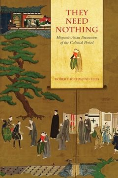 portada They Need Nothing: Hispanic-Asian Encounters of the Colonial Period (en Inglés)