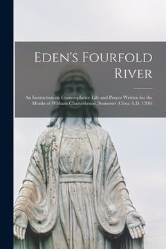 portada Eden's Fourfold River; an Instruction on Contemplative Life and Prayer Written for the Monks of Witham Charterhouse, Somerset (circa A.D. 1200) (en Inglés)