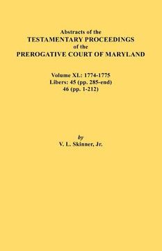 portada abstracts of the testamentary proceedings of the prerogative court of maryland. volume xl: 1774-1775. libers: 45 (pp. 285-end), 46 (pp.1-212)