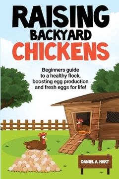 portada Raising Backyard Chickens: A Beginner's Guide to a Healthy Flock, Boosting Egg Production, and Fresh Eggs for Life!: A (en Inglés)