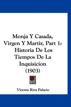 portada Monja y Casada, Virgen y Martir, Part 1: Historia de los Tiempos de la Inquisicion (1903)
