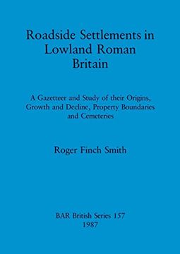 portada Roadside Settlements in Lowland Roman Britain: A Gazetteer and Study of Their Origins, Growth and Decline, Property Boundaries and Cemeteries (157) (British Archaeological Reports British Series) (en Inglés)