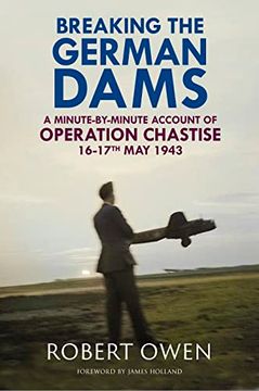 portada Breaking the German Dams: A Minute-By-Minute Account of Operation 'Chastise' 16-17 May 1943 (in English)