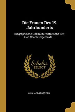 portada Die Frauen Des 19. Jahrhunderts: Biographische Und Culturhistorische Zeit- Und Charactergemälde ... (in German)