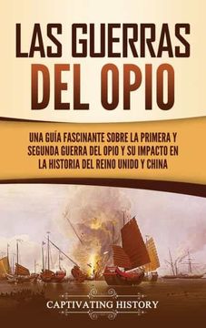 portada Las Guerras del Opio: Una Guía Fascinante Sobre la Primera y Segunda Guerra del Opio y su Impacto en la Historia del Reino Unido y China (in Spanish)