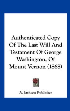portada authenticated copy of the last will and testament of george washington, of mount vernon (1868)