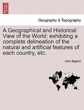 portada a geographical and historical view of the world: exhibiting a complete delineation of the natural and artificial features of each country, etc. (in English)