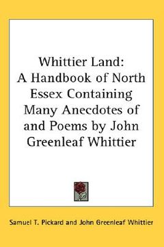 portada whittier land: a handbook of north essex containing many anecdotes of and poems by john greenleaf whittier (en Inglés)