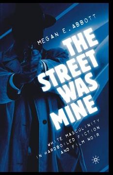 portada The Street Was Mine: White Masculinity in Hardboiled Fiction and Film Noir (en Inglés)