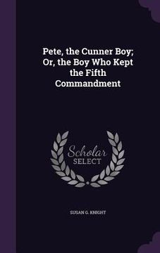 portada Pete, the Cunner Boy; Or, the Boy Who Kept the Fifth Commandment (en Inglés)