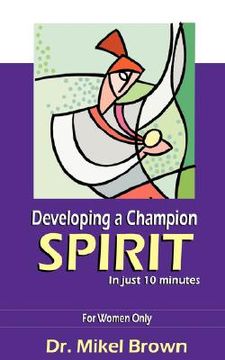 portada developing a champion spirit -- in just 10 minutes -- for women only (in English)