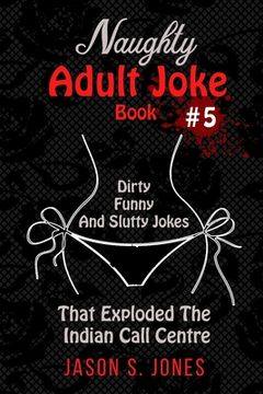 portada Naughty Adult Joke Book #5: Dirty, Funny And Slutty Jokes That Exploded The Indian Call Centre (en Inglés)