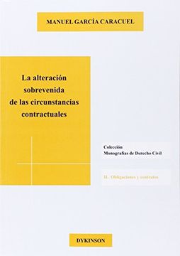 La Alteración Sobrevenida De Las Circunstancias Contractuales (Colección Monografías de Derecho Civil. II. Obligaciones y Contratos)