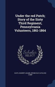 portada Under the red Patch; Story of the Sixty Third Regiment, Pennsylvania Volunteers, 1861-1864 (in English)