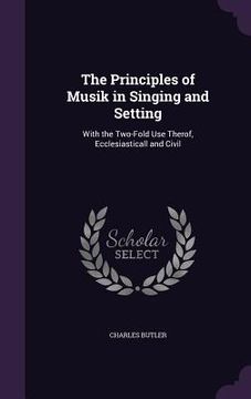 portada The Principles of Musik in Singing and Setting: With the Two-Fold Use Therof, Ecclesiasticall and Civil (en Inglés)