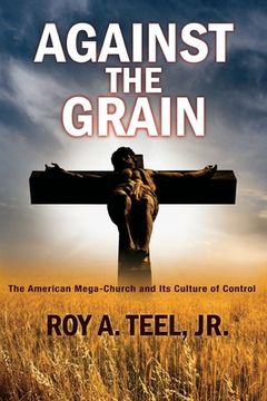 portada Against The Grain: The American Mega-Church and Its Culture of Control (en Inglés)