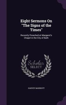 portada Eight Sermons On "The Signs of the Times": Recently Preached at Margaret's Chapel in the City of Bath (en Inglés)