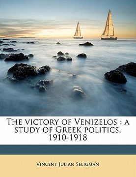 portada the victory of venizelos: a study of greek politics, 1910-1918