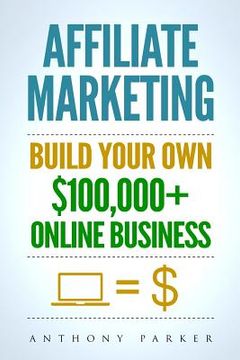 portada Affiliate Marketing: How To Make Money Online And Build Your Own $100,000+ Affiliate Marketing Online Business, Passive Income, Clickbank, 
