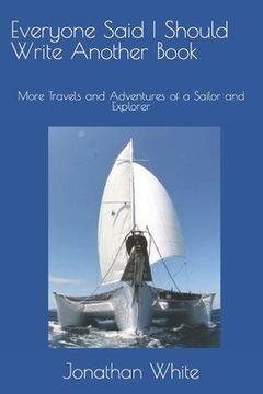 portada Everyone Said I Should Write Another Book: More Travels and Adventures of a Sailor and Explorer (en Inglés)